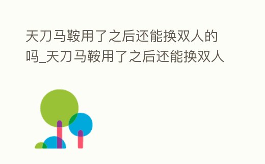天刀馬鞍用了之后還能換雙人的嗎_天刀馬鞍用了之后還能換雙人的嗎怎么換