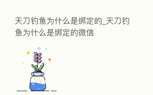 天刀釣魚為什么是綁定的_天刀釣魚為什么是綁定的微信