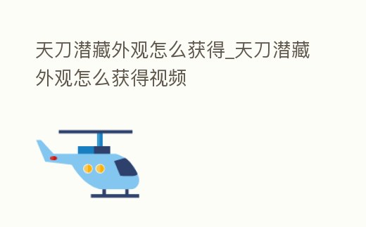 天刀潛藏外觀怎么獲得_天刀潛藏外觀怎么獲得視頻