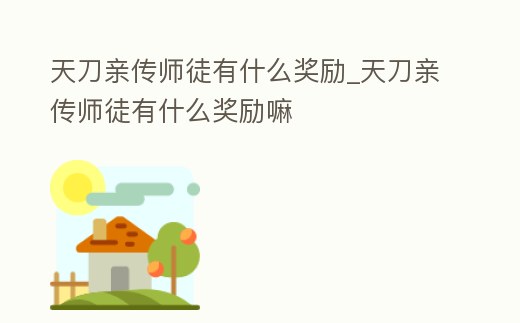 天刀親傳師徒有什么獎勵_天刀親傳師徒有什么獎勵嘛