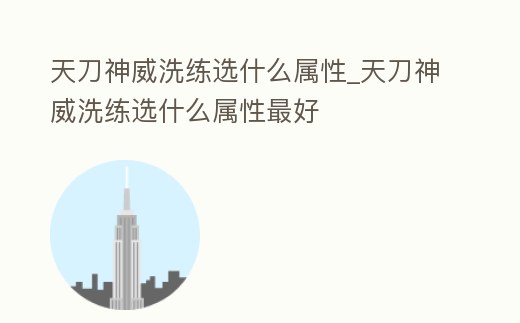 天刀神威洗練選什么屬性_天刀神威洗練選什么屬性最好