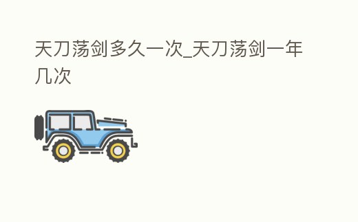 天刀蕩劍多久一次_天刀蕩劍一年幾次