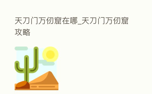 天刀門萬仞窟在哪_天刀門萬仞窟攻略