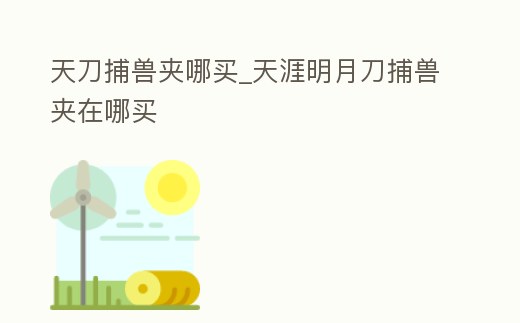 天刀捕獸夾哪買_天涯明月刀捕獸夾在哪買