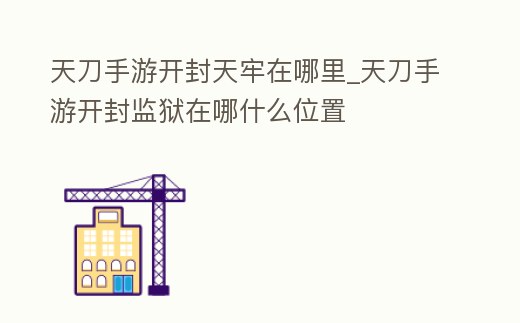 天刀手游開封天牢在哪里_天刀手游開封監獄在哪什么位置