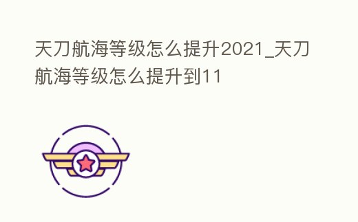 天刀航海等級怎么提升2021_天刀航海等級怎么提升到11