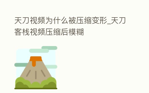 天刀視頻為什么被壓縮變形_天刀客棧視頻壓縮后模糊