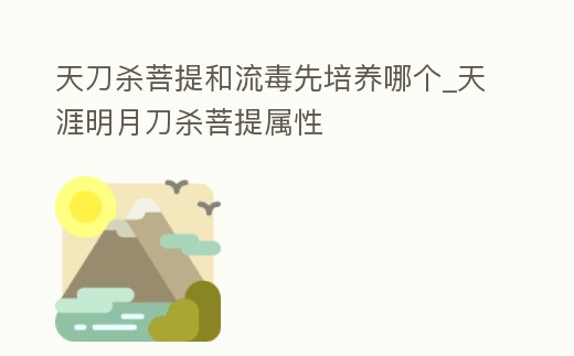 天刀殺菩提和流毒先培養哪個_天涯明月刀殺菩提屬性