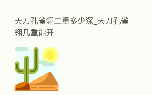 天刀孔雀翎二重多少深_天刀孔雀翎幾重能開