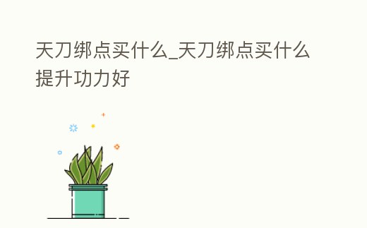 天刀綁點買什么_天刀綁點買什么提升功力好