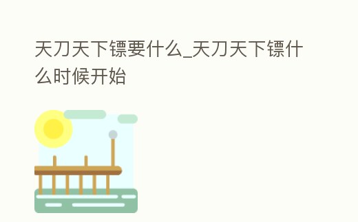 天刀天下鏢要什么_天刀天下鏢什么時候開始
