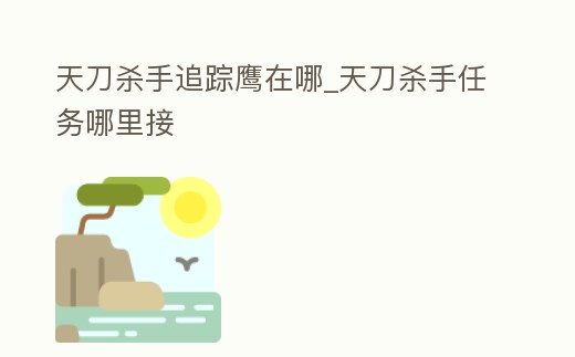天刀殺手追蹤鷹在哪_天刀殺手任務哪里接