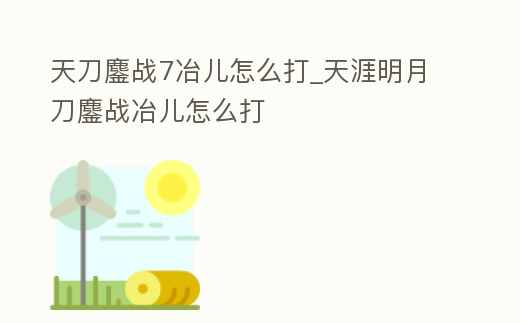 天刀鏖戰7冶兒怎么打_天涯明月刀鏖戰冶兒怎么打