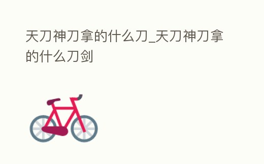 天刀神刀拿的什么刀_天刀神刀拿的什么刀劍