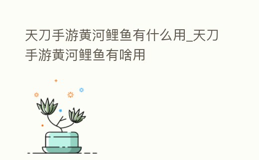 天刀手游黃河鯉魚有什么用_天刀手游黃河鯉魚有啥用