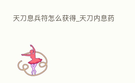 天刀息兵符怎么獲得_天刀內息藥