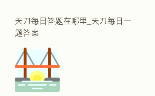 天刀每日答題在哪里_天刀每日一題答案