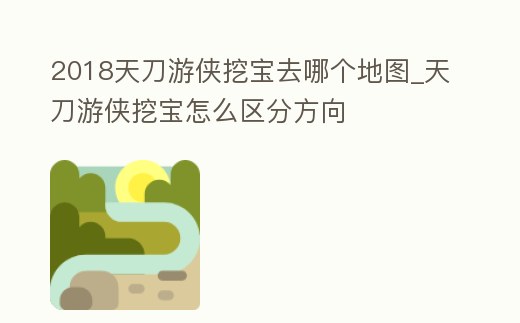 2018天刀游俠挖寶去哪個(gè)地圖_天刀游俠挖寶怎么區(qū)分方向