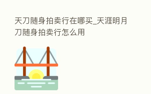 天刀隨身拍賣行在哪買_天涯明月刀隨身拍賣行怎么用