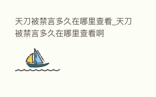 天刀被禁言多久在哪里查看_天刀被禁言多久在哪里查看啊