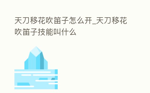 天刀移花吹笛子怎么開_天刀移花吹笛子技能叫什么