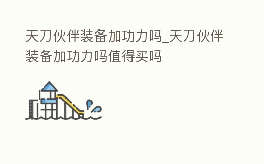 天刀伙伴裝備加功力嗎_天刀伙伴裝備加功力嗎值得買嗎