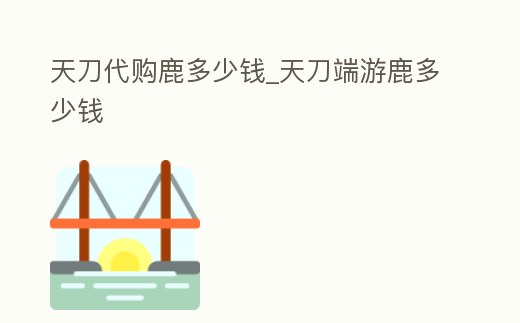 天刀代購鹿多少錢_天刀端游鹿多少錢