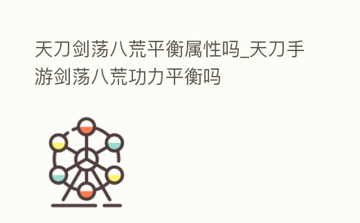 天刀劍蕩八荒平衡屬性嗎_天刀手游劍蕩八荒功力平衡嗎