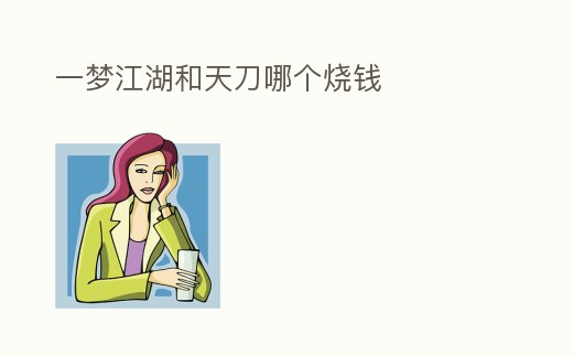 一夢江湖和天刀哪個燒錢