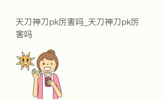 天刀神刀pk厲害嗎_天刀神刀pk厲害嗎