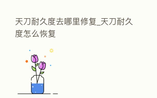 天刀耐久度去哪里修復_天刀耐久度怎么恢復