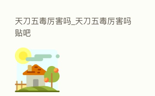 天刀五毒厲害嗎_天刀五毒厲害嗎貼吧