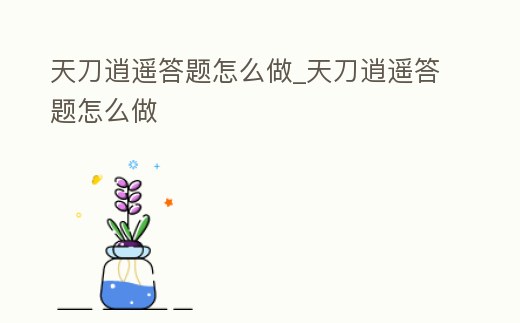 天刀逍遙答題怎么做_天刀逍遙答題怎么做