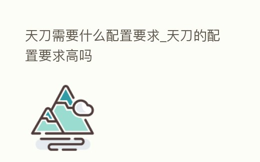 天刀需要什么配置要求_天刀的配置要求高嗎