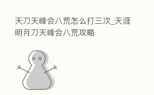 天刀天峰會八荒怎么打三次_天涯明月刀天峰會八荒攻略