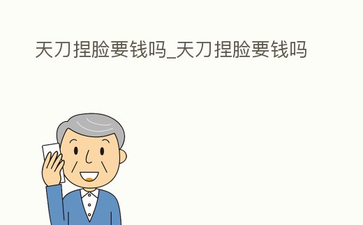 天刀捏臉要錢嗎_天刀捏臉要錢嗎