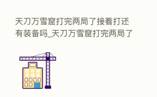 天刀萬(wàn)雪窟打完兩局了接著打還有裝備嗎_天刀萬(wàn)雪窟打完兩局了接著打還有裝備嗎怎么打