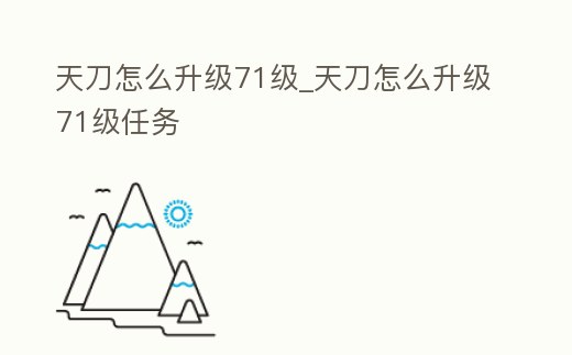 天刀怎么升級71級_天刀怎么升級71級任務
