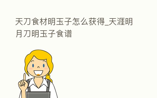 天刀食材明玉子怎么獲得_天涯明月刀明玉子食譜