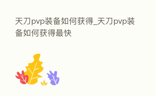 天刀pvp裝備如何獲得_天刀pvp裝備如何獲得最快