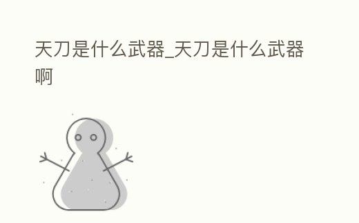 天刀是什么武器_天刀是什么武器啊