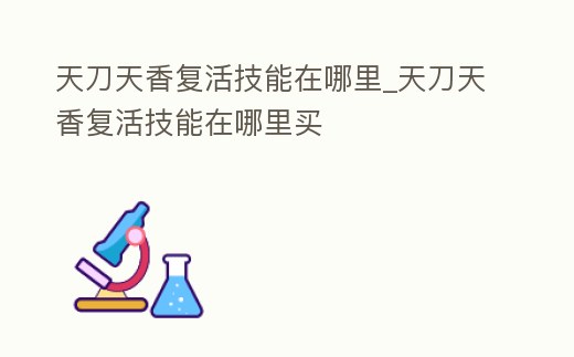 天刀天香復(fù)活技能在哪里_天刀天香復(fù)活技能在哪里買
