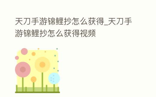 天刀手游錦鯉抄怎么獲得_天刀手游錦鯉抄怎么獲得視頻