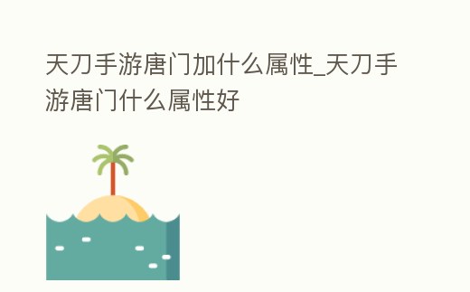 天刀手游唐門加什么屬性_天刀手游唐門什么屬性好