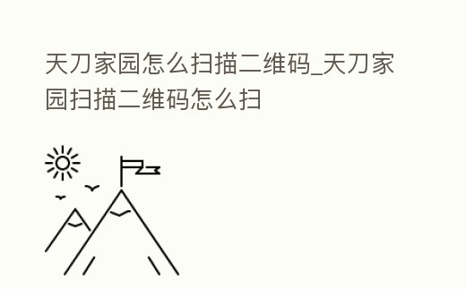 天刀家園怎么掃描二維碼_天刀家園掃描二維碼怎么掃