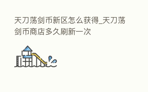 天刀蕩劍幣新區怎么獲得_天刀蕩劍幣商店多久刷新一次