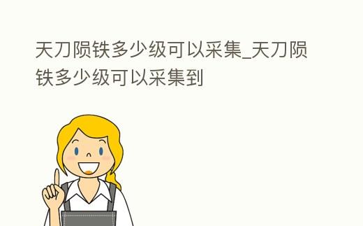 天刀隕鐵多少級可以采集_天刀隕鐵多少級可以采集到
