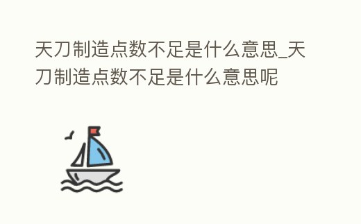 天刀制造點(diǎn)數(shù)不足是什么意思_天刀制造點(diǎn)數(shù)不足是什么意思呢