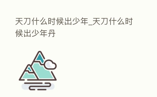 天刀什么時候出少年_天刀什么時候出少年丹