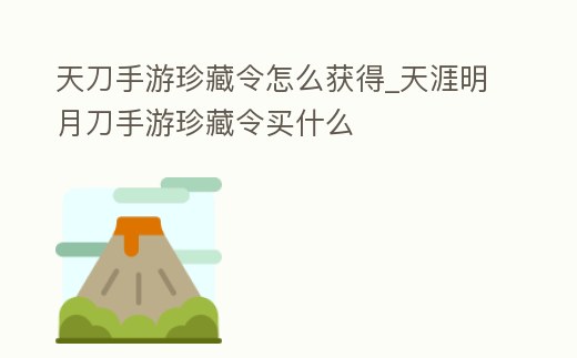 天刀手游珍藏令怎么獲得_天涯明月刀手游珍藏令買什么